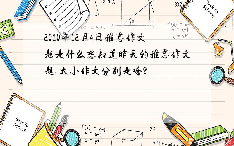 2010年12月4日雅思作文题是什么想知道昨天的雅思作文题,大小作文分别是啥?