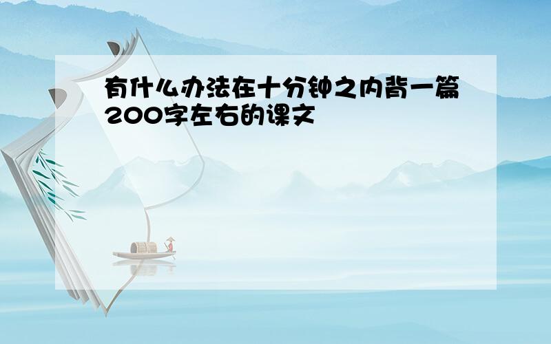 有什么办法在十分钟之内背一篇200字左右的课文