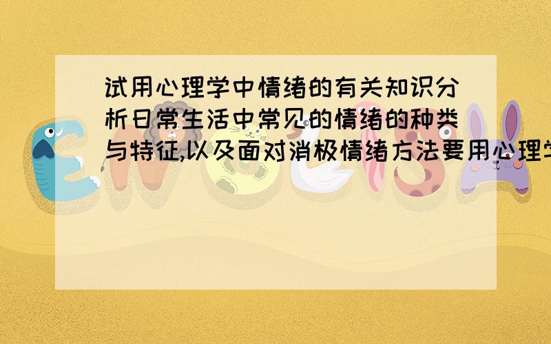 试用心理学中情绪的有关知识分析日常生活中常见的情绪的种类与特征,以及面对消极情绪方法要用心理学的知识~急