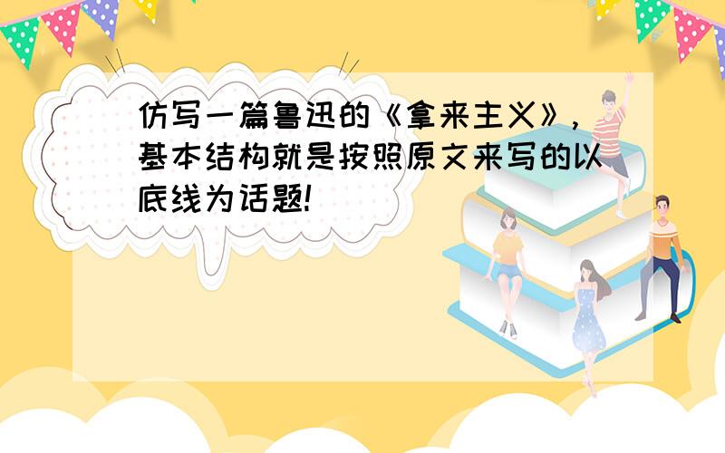 仿写一篇鲁迅的《拿来主义》,基本结构就是按照原文来写的以底线为话题!