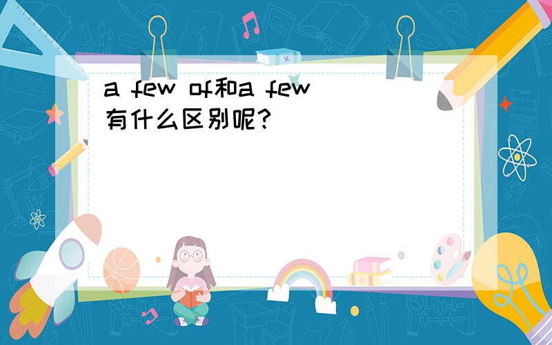 a few of和a few有什么区别呢?