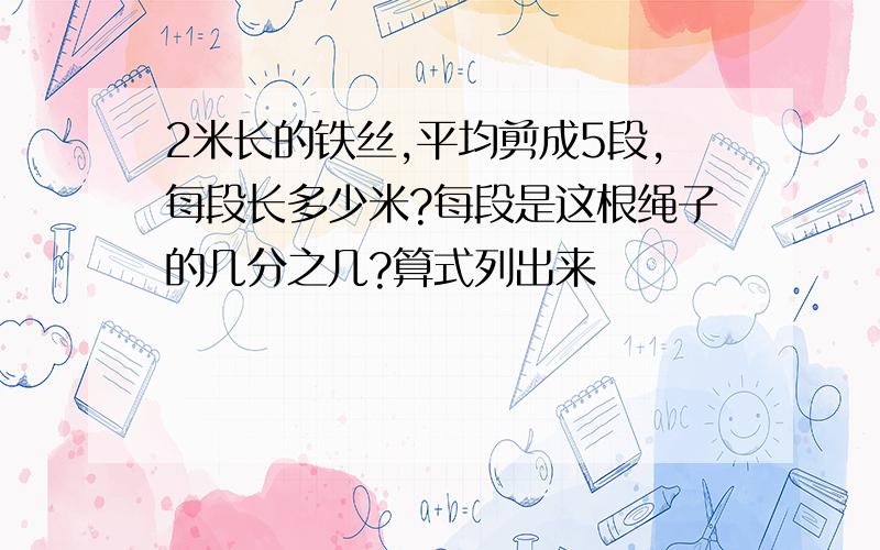 2米长的铁丝,平均剪成5段,每段长多少米?每段是这根绳子的几分之几?算式列出来