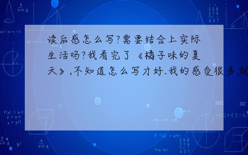 读后感怎么写?需要结合上实际生活吗?我看完了《橘子味的夏天》,不知道怎么写才好.我的感受很多,就是无法表达.1