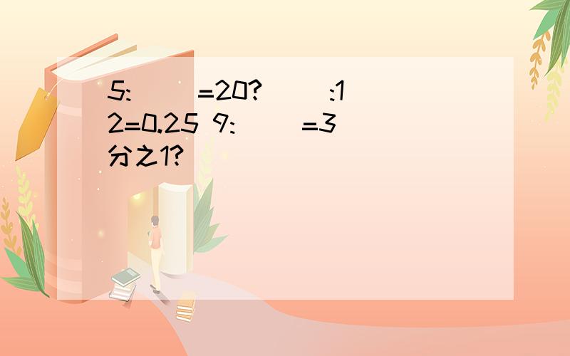 5:( )=20?( ):12=0.25 9:( )=3分之1?