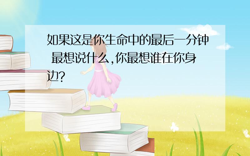 如果这是你生命中的最后一分钟 最想说什么,你最想谁在你身边?