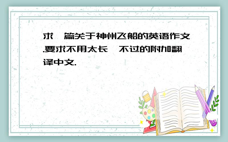 求一篇关于神州飞船的英语作文.要求不用太长,不过的附加翻译中文.