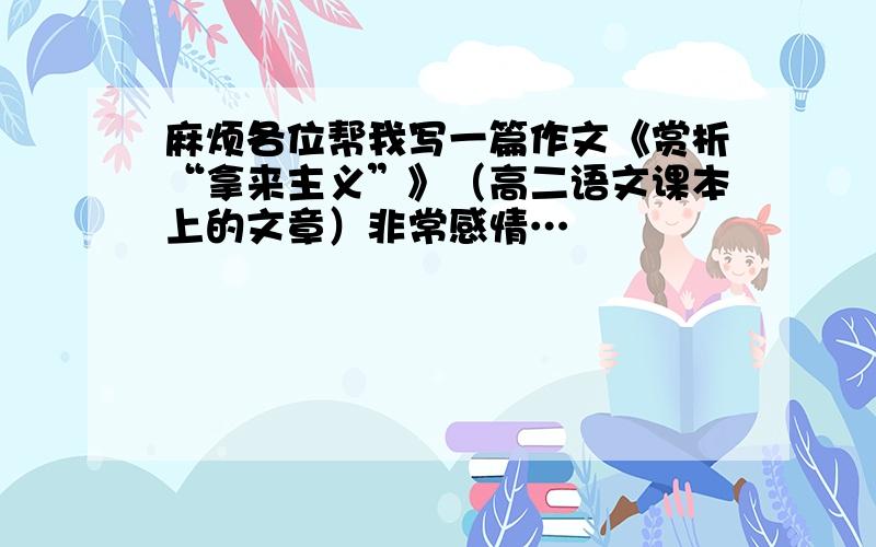 麻烦各位帮我写一篇作文《赏析“拿来主义”》（高二语文课本上的文章）非常感情…