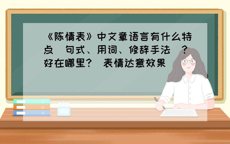 《陈情表》中文章语言有什么特点（句式、用词、修辞手法）?好在哪里?（表情达意效果）