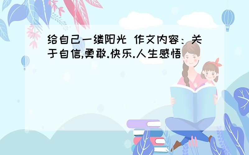 给自己一缕阳光 作文内容：关于自信,勇敢.快乐.人生感悟