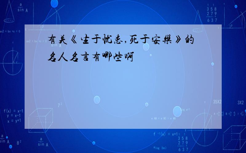 有关《生于忧患,死于安乐》的名人名言有哪些啊