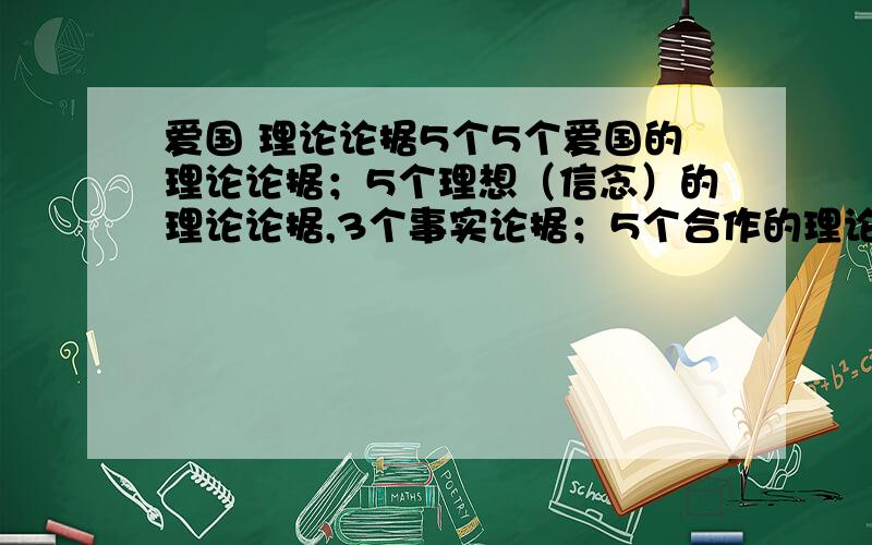 爱国 理论论据5个5个爱国的理论论据；5个理想（信念）的理论论据,3个事实论据；5个合作的理论论据,3个事实论据；5个友谊的理论论据,3个事实论据；