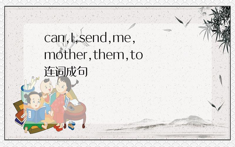 can,I,send,me,mother,them,to连词成句