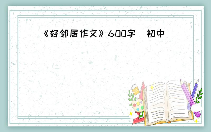 《好邻居作文》600字（初中）