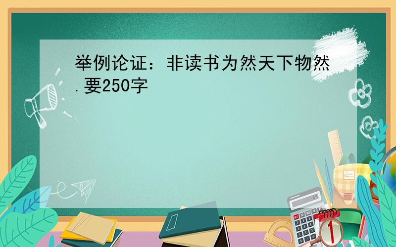 举例论证：非读书为然天下物然.要250字