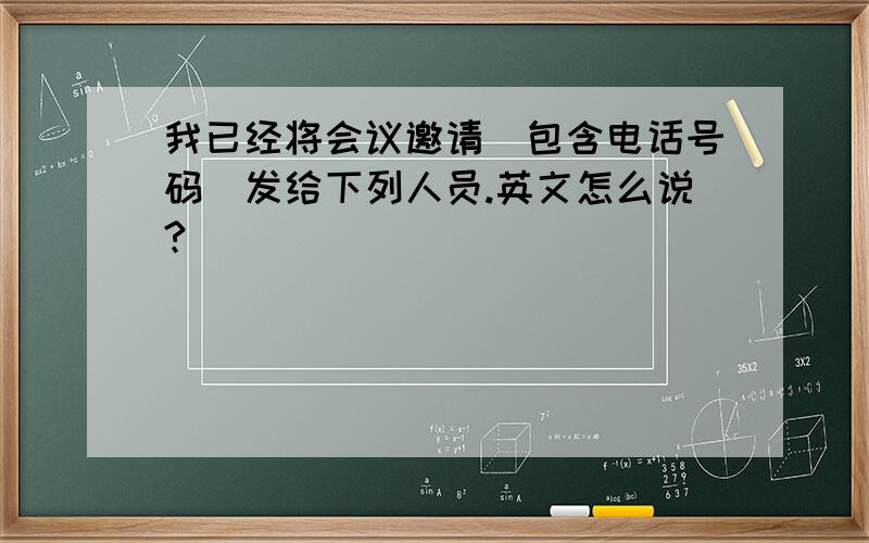 我已经将会议邀请(包含电话号码)发给下列人员.英文怎么说?