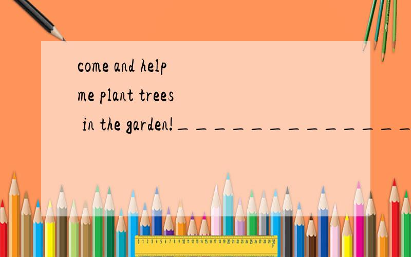 come and help me plant trees in the garden!____________________________.A.No I don'tB.Sorry,I can't.I have to do some reading.C.Yes,butI have to go outD.Ok,I won't