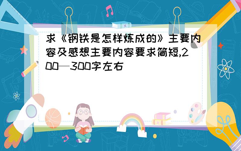 求《钢铁是怎样炼成的》主要内容及感想主要内容要求简短,200—300字左右