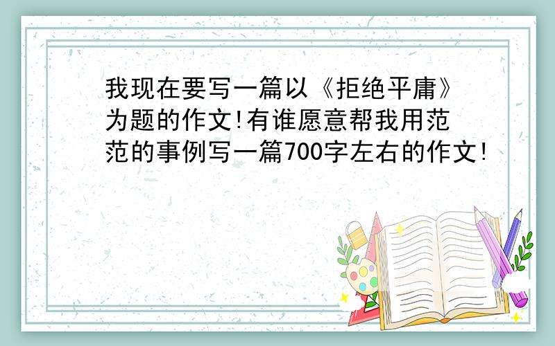 我现在要写一篇以《拒绝平庸》为题的作文!有谁愿意帮我用范范的事例写一篇700字左右的作文!