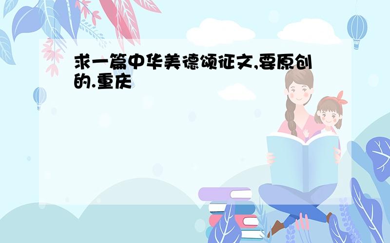 求一篇中华美德颂征文,要原创的.重庆