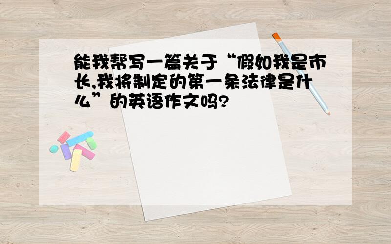 能我帮写一篇关于“假如我是市长,我将制定的第一条法律是什么”的英语作文吗?