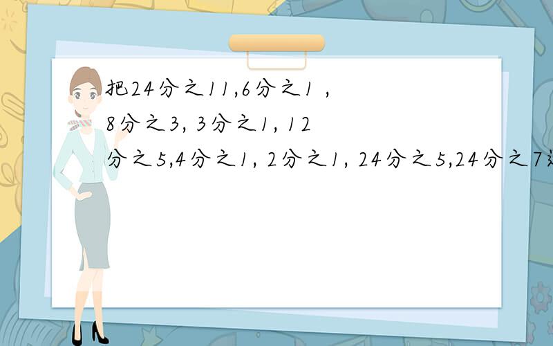 把24分之11,6分之1 ,8分之3, 3分之1, 12分之5,4分之1, 2分之1, 24分之5,24分之7这9个数填到空格里,使横行,竖行、斜行上的三个之和都相等.（注：横的三个,竖的三个,一共九个.）