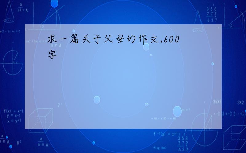 求一篇关于父母的作文,600字