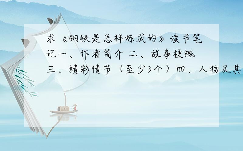 求《钢铁是怎样炼成的》读书笔记一、作者简介 二、故事梗概三、精彩情节（至少3个）四、人物及其特点