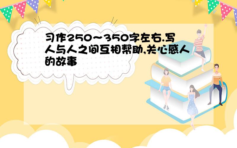 习作250～350字左右.写人与人之间互相帮助,关心感人的故事