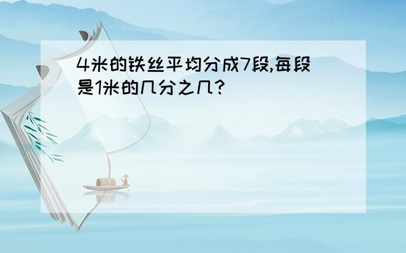 4米的铁丝平均分成7段,每段是1米的几分之几?