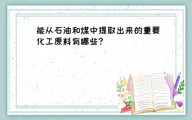 能从石油和煤中提取出来的重要化工原料有哪些?