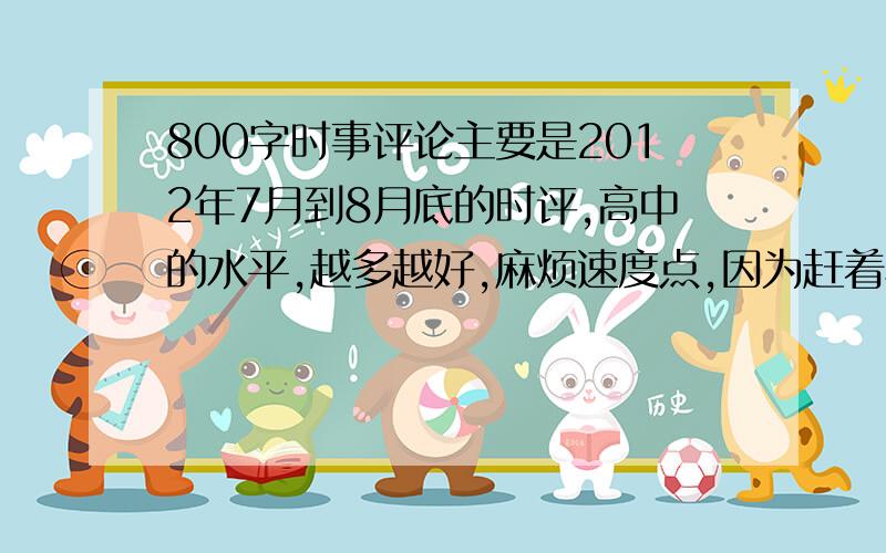 800字时事评论主要是2012年7月到8月底的时评,高中的水平,越多越好,麻烦速度点,因为赶着写作业开学交