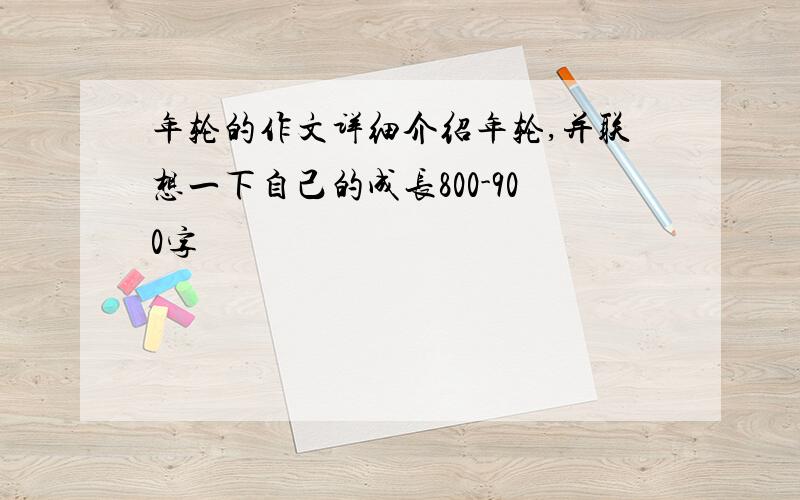 年轮的作文详细介绍年轮,并联想一下自己的成长800-900字