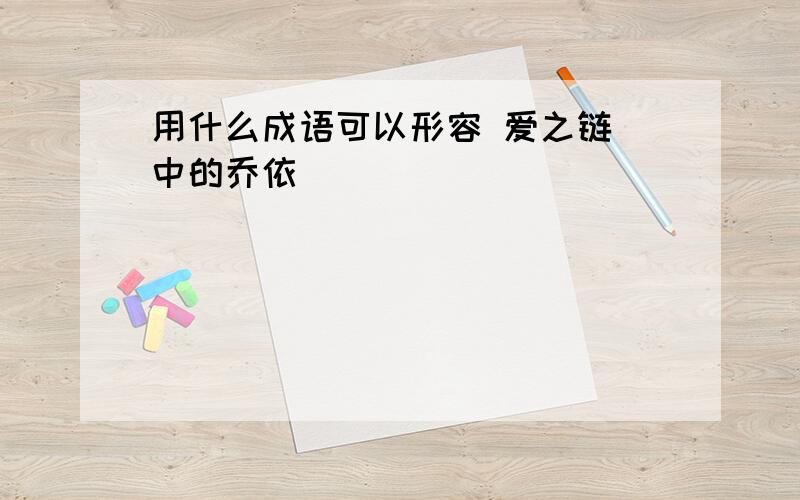 用什么成语可以形容 爱之链 中的乔依