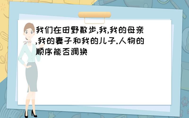 我们在田野散步,我,我的母亲,我的妻子和我的儿子.人物的顺序能否调换