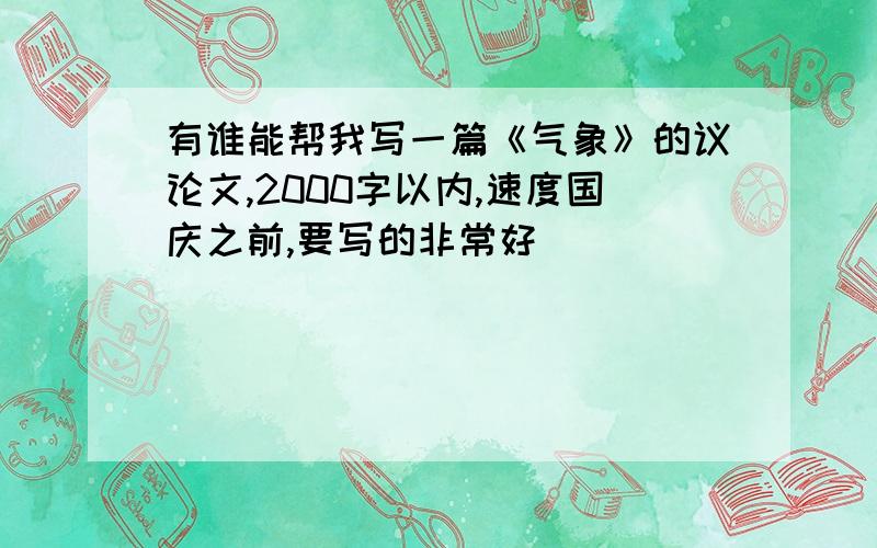 有谁能帮我写一篇《气象》的议论文,2000字以内,速度国庆之前,要写的非常好