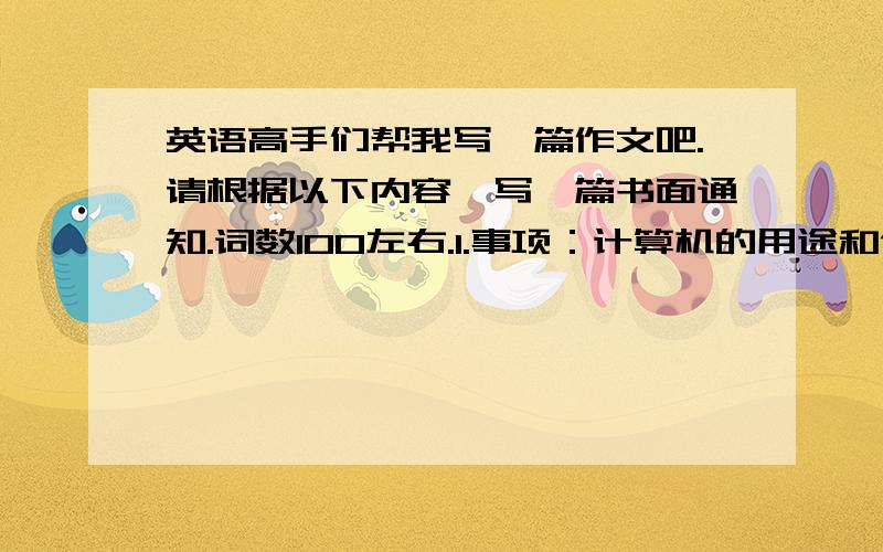 英语高手们帮我写一篇作文吧.请根据以下内容,写一篇书面通知.词数100左右.1.事项：计算机的用途和使用网络进行学习专题讲座2.主讲：北京大学计算机系纪玲教授3.时间：6月14日（星期五）