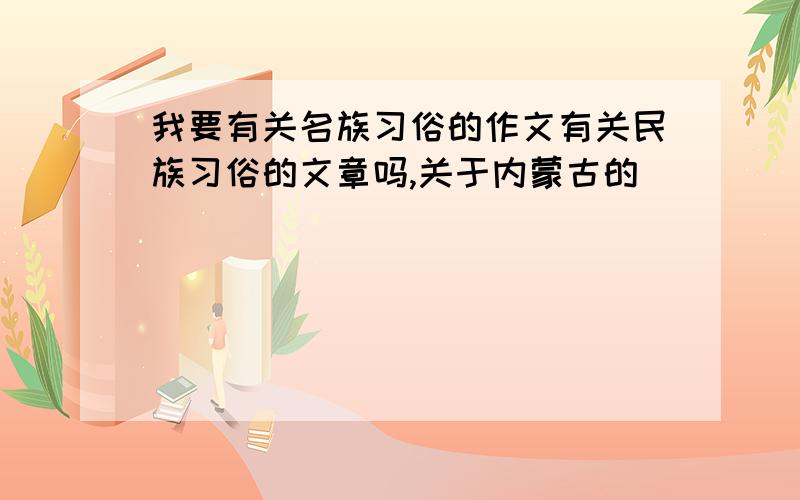 我要有关名族习俗的作文有关民族习俗的文章吗,关于内蒙古的