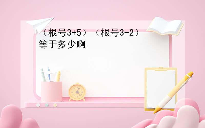 （根号3+5）（根号3-2）等于多少啊.