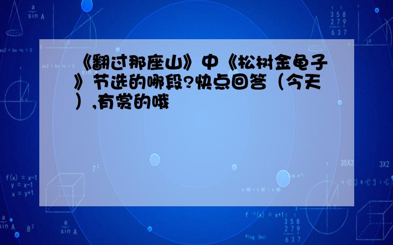 《翻过那座山》中《松树金龟子》节选的哪段?快点回答（今天）,有赏的哦