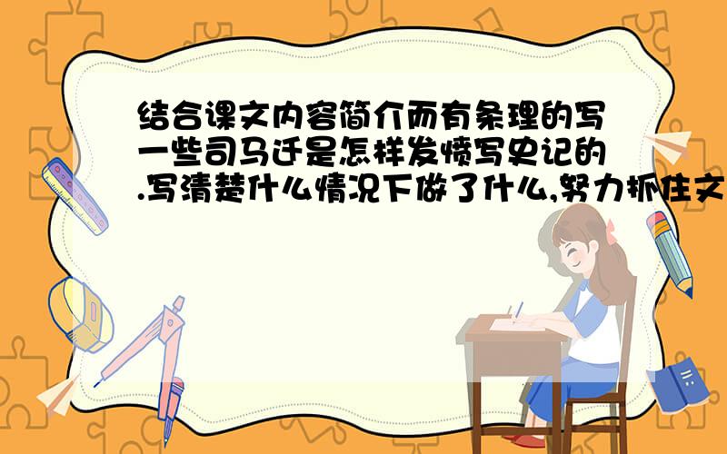 结合课文内容简介而有条理的写一些司马迁是怎样发愤写史记的.写清楚什么情况下做了什么,努力抓住文中关键词.你在瞎写啊