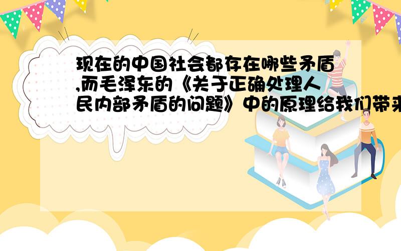 现在的中国社会都存在哪些矛盾,而毛泽东的《关于正确处理人民内部矛盾的问题》中的原理给我们带来哪些启现在的中国社会都存在哪些矛盾,而毛泽东的《关于正确处理人民内部矛盾的问