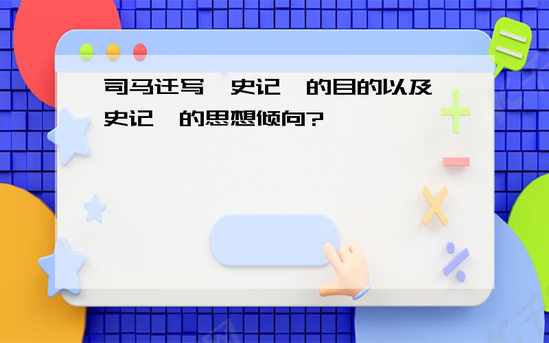 司马迁写《史记》的目的以及《史记》的思想倾向?