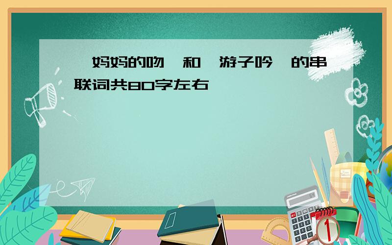 《妈妈的吻》和《游子吟》的串联词共80字左右