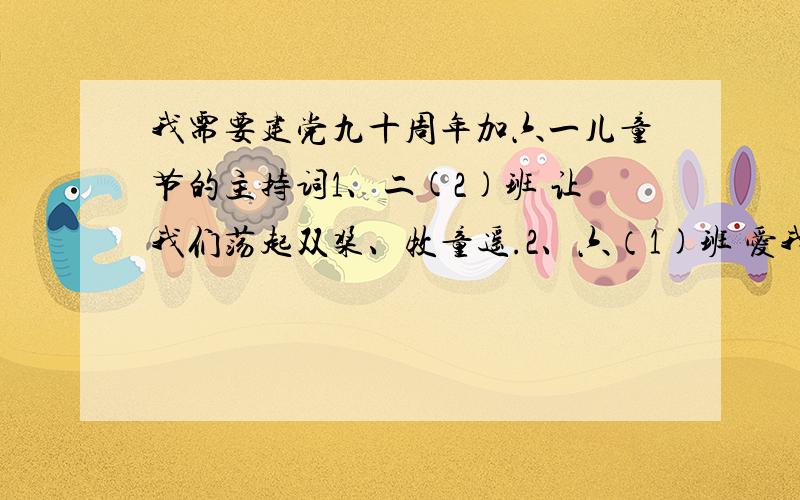 我需要建党九十周年加六一儿童节的主持词1、二(2)班 让我们荡起双桨、牧童遥.2、六（1)班 爱我中华、团结就是力量.3、四2班、到美丽的大自然中去 接过雷锋的枪.4、五2班、让我们荡起双