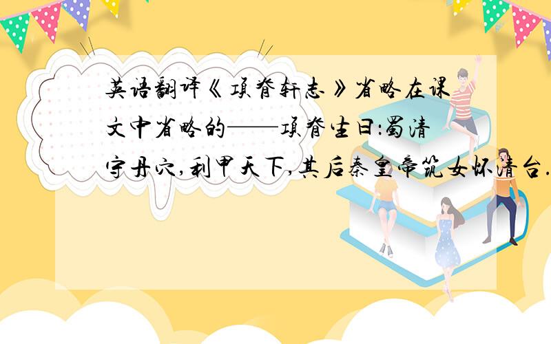 英语翻译《项脊轩志》省略在课文中省略的——项脊生曰：蜀清守丹穴,利甲天下,其后秦皇帝筑女怀清台.刘玄德与曹操争天下,诸葛孔明起陇中.方二人之昧昧于一隅也,世何足以知之?余区区处