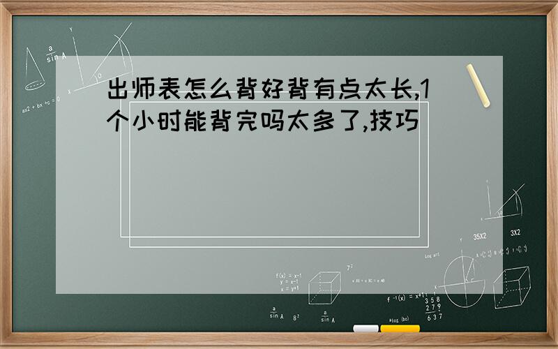 出师表怎么背好背有点太长,1个小时能背完吗太多了,技巧