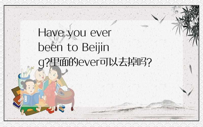 Have you ever been to Beijing?里面的ever可以去掉吗?