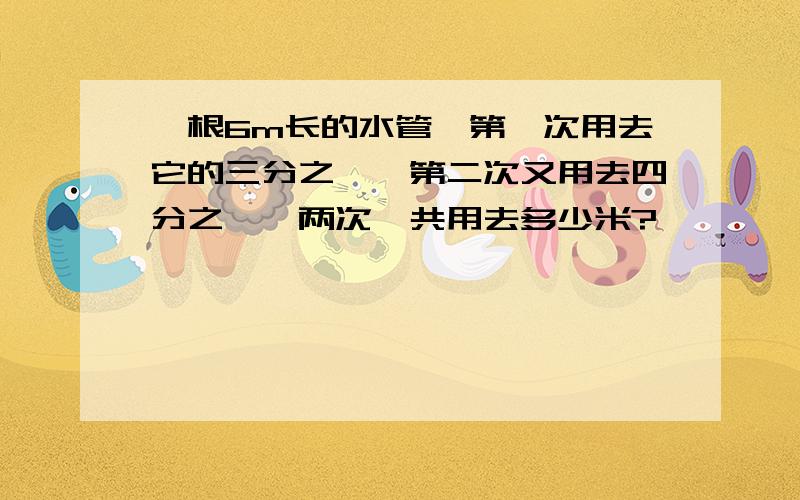 一根6m长的水管,第一次用去它的三分之一,第二次又用去四分之一,两次一共用去多少米?