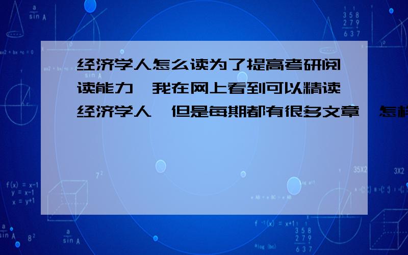 经济学人怎么读为了提高考研阅读能力,我在网上看到可以精读经济学人,但是每期都有很多文章,怎样有选择性的读呢?读的时候应该注意些什么呢?