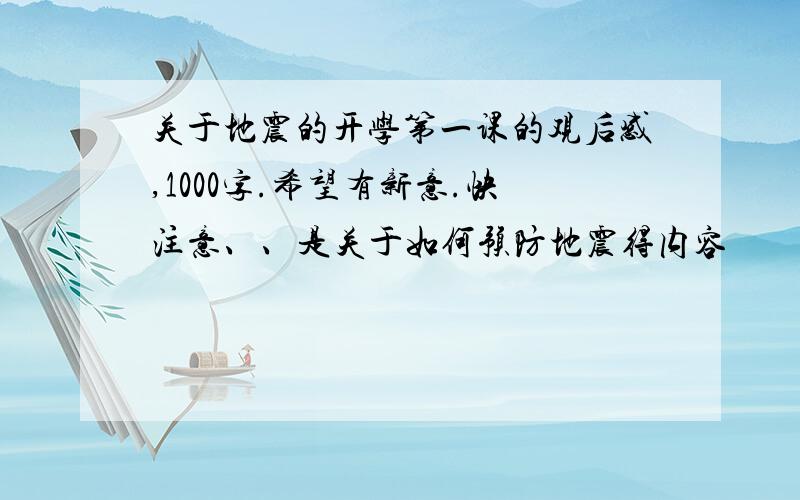 关于地震的开学第一课的观后感,1000字.希望有新意.快注意、、是关于如何预防地震得内容